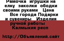 Рамочка, игрушки на елку. заколки, ободки своими руками › Цена ­ 10 - Все города Подарки и сувениры » Изделия ручной работы   . Калмыкия респ.